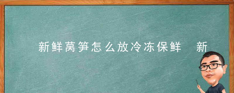 新鲜莴笋怎么放冷冻保鲜 新鲜莴笋如何保鲜